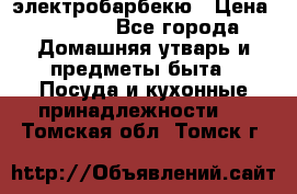 электробарбекю › Цена ­ 1 000 - Все города Домашняя утварь и предметы быта » Посуда и кухонные принадлежности   . Томская обл.,Томск г.